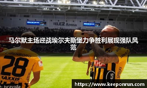 马尔默主场迎战埃尔夫斯堡力争胜利展现强队风范