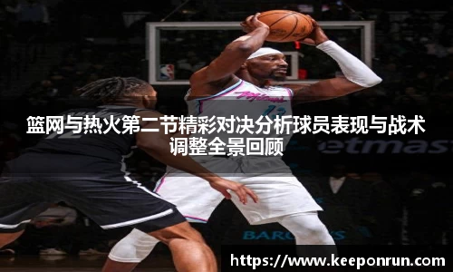 篮网与热火第二节精彩对决分析球员表现与战术调整全景回顾