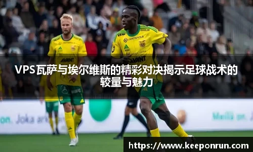 VPS瓦萨与埃尔维斯的精彩对决揭示足球战术的较量与魅力
